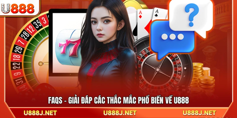 FAQs – Tổng hợp giải đáp các câu hỏi thường gặp về U888